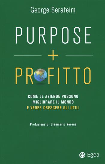 Purpose + profitto. Come le aziende possono migliorare il mondo e veder crescere gli utili - George Serafeim - Libro EGEA 2022, Business e oltre | libraccio.click