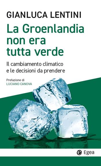 La Groenlandia non era tutta verde. Il cambiamento climatico e le decisioni da prendere - Gianluca Lentini - Libro EGEA 2023, Cultura e società | libraccio.click