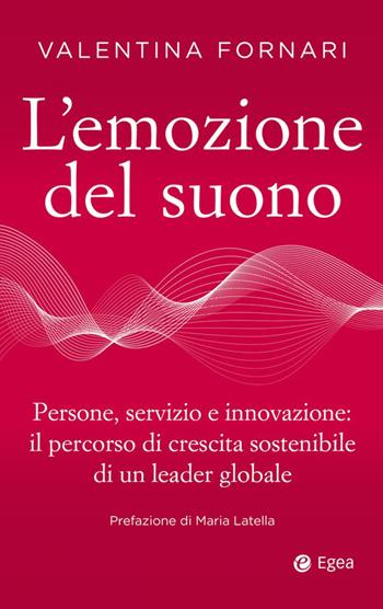 L'emozione del suono. Persone, servizio e innovazione: il percorso di crescita sostenibile di un leader globale - Valentina Fornari - Libro EGEA 2023, Business e oltre | libraccio.click