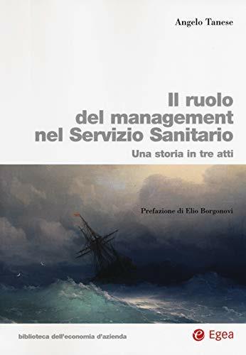 Ruolo del management nel servizio sanitario. Una storia in tre atti - Angelo Tanese - Libro EGEA 2018, Biblioteca dell'economia d'azienda | libraccio.click