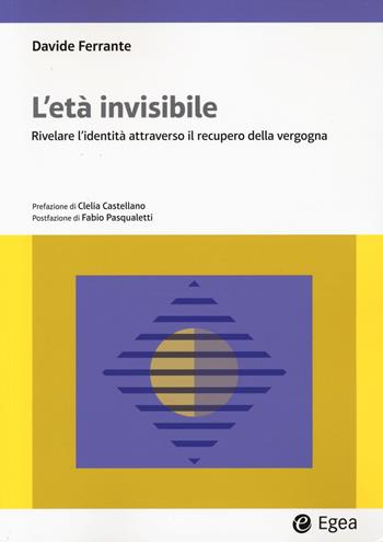 L'età invisibile. Rivelare l'identità attraverso il recupero della vergogna - Davide Ferrante - Libro EGEA 2024, Lezioni e letture | libraccio.click