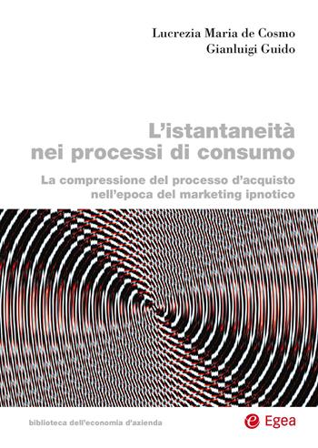 L'istantaneità nei processi di consumo. La compressione del processo d'acquisto nell'epoca del marketing ipnotico - Lucrezia Maria De Cosmo, Gianluigi Guido - Libro EGEA 2025, Biblioteca dell'economia d'azienda | libraccio.click