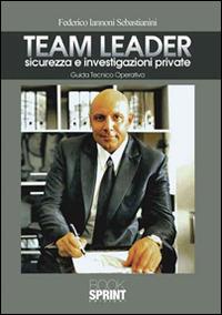 Team Leader. Sicurezza e investigazioni private. Guida tecnico operativa - Federico Iannoni Sebastianini - Libro BooksprintEdizioni 2016 | libraccio.click