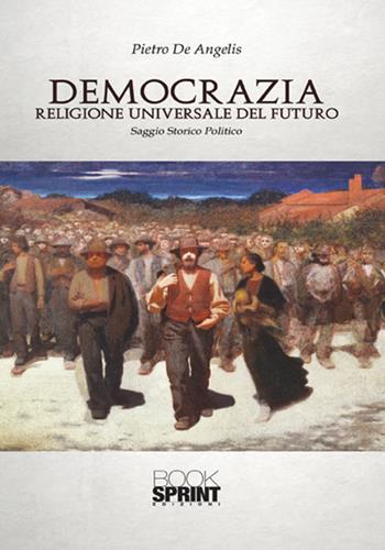 Democrazia. Religione universale del futuro - Pietro De Angelis - Libro BooksprintEdizioni 2017 | libraccio.click