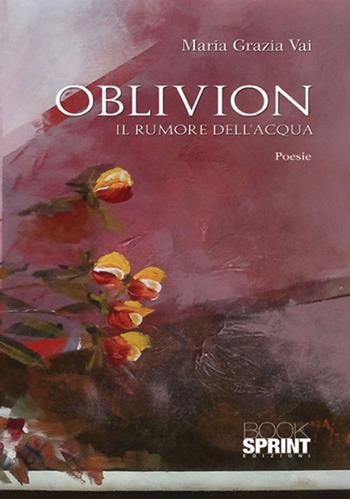 Oblivion. Il rumore dell'acqua - Maria Grazia Vai - Libro BooksprintEdizioni 2017 | libraccio.click