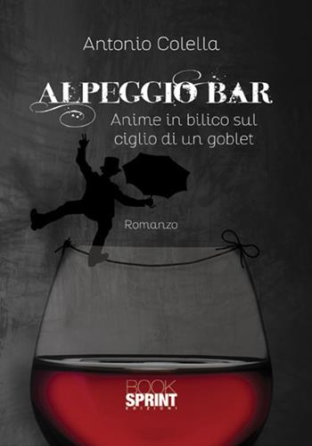 Alpeggio bar. Anime in bilico sul ciglio di un goblet - Antonio Colella - Libro BooksprintEdizioni 2017 | libraccio.click