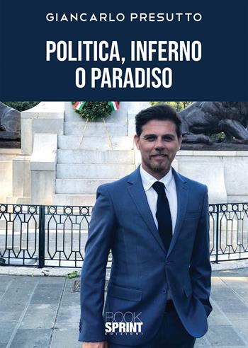 Politica, inferno o paradiso - Giancarlo Presutto - Libro BooksprintEdizioni 2020 | libraccio.click