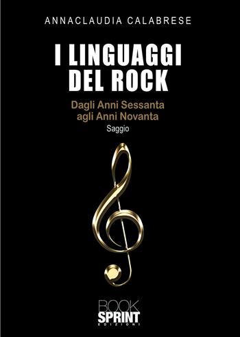 I linguaggi del rock. Dagli anni Sessanta agli anni Novanta - Annaclaudia Calabrese - Libro BooksprintEdizioni 2020 | libraccio.click