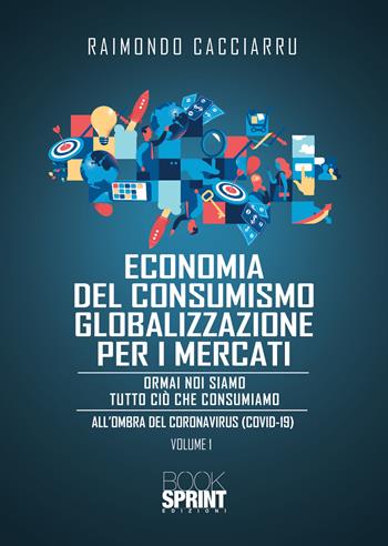 Dalla economia del consumismo alla globalizzazione per i mercati. Nuova ediz. - Raimondo Cacciarru - Libro BooksprintEdizioni 2020 | libraccio.click