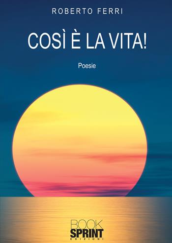 Così è la vita! - Roberto Ferri - Libro BooksprintEdizioni 2021 | libraccio.click