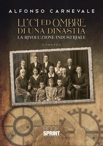 Luci e ombre di una dinastia. La rivoluzione industriale - Alfonso Carnevale - Libro BooksprintEdizioni 2022 | libraccio.click