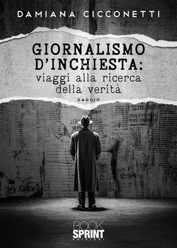 Giornalismo d’inchiesta: viaggi alla ricerca della verità - Damiana Cicconetti - Libro BooksprintEdizioni 2023 | libraccio.click