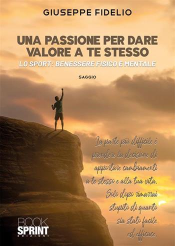 Una passione per dare valore a te stesso. Lo sport: benessere fisico e mentale - Giuseppe Fidelio - Libro BooksprintEdizioni 2024 | libraccio.click