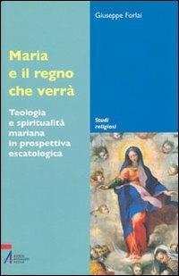 Maria e il regno che verrà. Teologia e spiritualità mariana in prospettiva escatologica - Giuseppe Forlai - Libro EMP - Edizioni Messaggero Padova 2005, Studi religiosi | libraccio.click