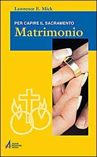 Matrimonio. Per capire il sacramento - Lawrence E. Mick - Libro EMP - Edizioni Messaggero Padova 2008, Ascoltare celebrare vivere. Formazione | libraccio.click