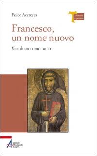 Francesco, un nome nuovo. Vita di un uomo santo - Felice Accrocca - Libro EMP - Edizioni Messaggero Padova 2014, Memoria e profezia | libraccio.click