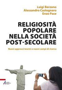 Religiosità popolare nella società post-secolare. Nuovi approcci teorici e nuovi campi di ricerca - Luigi Berzano, Alessandro Castegnaro, Enzo Pace - Libro EMP - Edizioni Messaggero Padova 2014, Fuori collana | libraccio.click