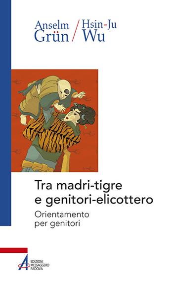 Tra madri-tigre e genitori-elicottero. Orientamento per genitori - Anselm Grün, Wu Hsin-Ju - Libro EMP - Edizioni Messaggero Padova 2016, Anselm Grün | libraccio.click