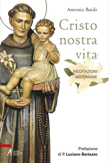 Cristo nostra vita. Meditazioni antoniane. Ediz. illustrata - Antonio Basile - Libro EMP - Edizioni Messaggero Padova 2023, Fuori collana | libraccio.click