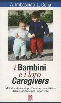 I bambini e i loro caregivers. Metodi e strumenti per l'osservazione clinica della relazione e per l'intervento - Antonio Imbasciati, Loredana Cena - Libro Borla 2010, Ricerca per il nostro tempo | libraccio.click