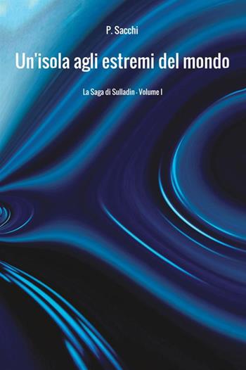 Un'isola agli estremi del mondo. La saga di Sulladin. Vol. 1 - P. Sacchi - Libro StreetLib 2017 | libraccio.click