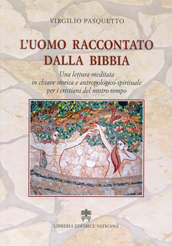 L'uomo raccontato dalla Bibbia. Una lettura meditata in chiave storica e antropologico-spirituale per i cristiani del nostro tempo - Virgilio Pasquetto - Libro Libreria Editrice Vaticana 2017 | libraccio.click