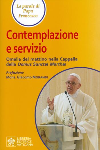 Contemplazione e servizio. Omelie del mattino nella Cappella della «Domus Sanctae Marthae» - Francesco (Jorge Mario Bergoglio) - Libro Libreria Editrice Vaticana 2019, Le parole di papa Francesco | libraccio.click