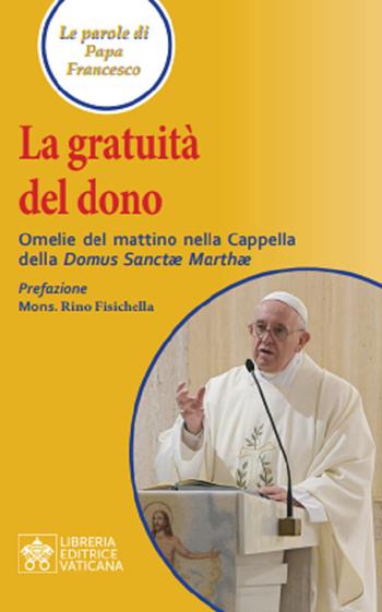 La gratuità del dono. Omelie del mattino nella Cappella della Domus Sanctae Mathae - Francesco (Jorge Mario Bergoglio) - Libro Libreria Editrice Vaticana 2020 | libraccio.click