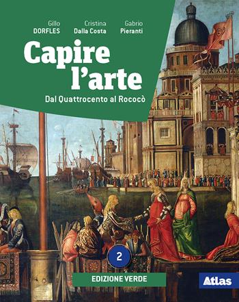 Capire l'arte. Ediz. verde. Con Dal neoclassicismo all'impressionismo. Per le Scuole superiori. Vol. 2: Dal Quattrocento al Rococò - Gillo Dorfles, Cristina Dalla Costa, Gabrio Pieranti - Libro Atlas 2020 | libraccio.click