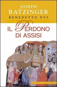 Il perdono di Assisi - Benedetto XVI (Joseph Ratzinger) - Libro Porziuncola 2005 | libraccio.click