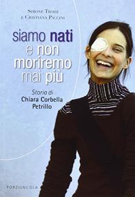 Siamo nati e non moriremo mai più. Storia di Chiara Corbella Petrillo - Cristiana Paccini, Simone Troisi - Libro Porziuncola 2013, Percorsi | libraccio.click