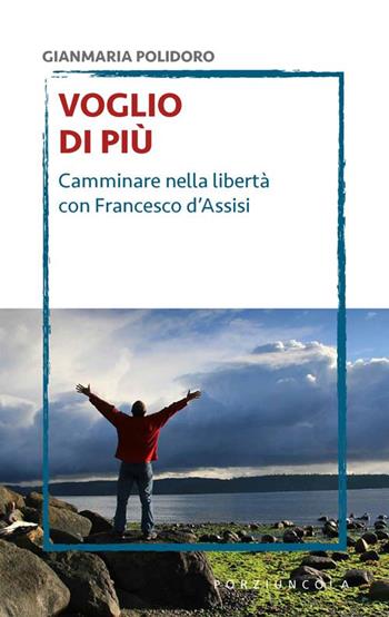 Voglio di più. Camminare nella libertà con Francesco d'Assisi - Gianmaria Polidoro - Libro Porziuncola 2018, Voltapagina | libraccio.click