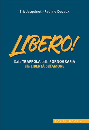Libero! Dalla trappola della pornografia alla libertà dell'amore - Eric Jacquinet - Libro Porziuncola 2021 | libraccio.click