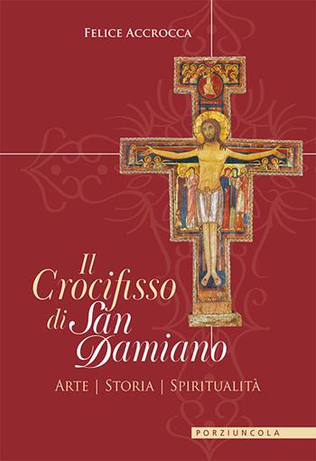 Il crocifisso di san Damiano. Arte, storia, spiritualità - Felice Accrocca - Libro Porziuncola 2024 | libraccio.click