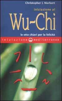 Iniziazione al Wu-Chi. Otto chiavi per la felicità - Christopher J. Markert - Libro Edizioni Mediterranee 2003, Iniziazione | libraccio.click