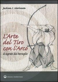L'arte del tiro con l'arco. Il segreto del bersaglio - Jackson S. Morisawa - Libro Edizioni Mediterranee 2010, Arti marziali | libraccio.click