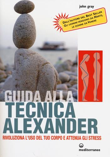 Guida alla tecnica Alexander. Rivoluziona l'uso del tuo corpo e attenua gli stress - John Gray - Libro Edizioni Mediterranee 2014, L' altra medicina | libraccio.click