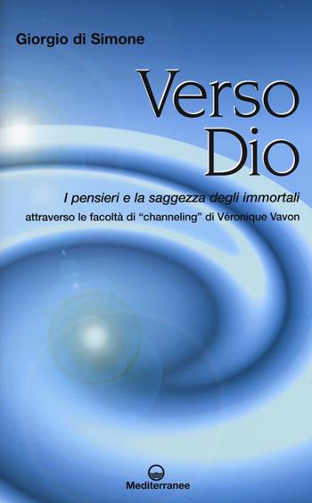 Verso Dio. I pensieri e la saggezza degli immortali. Attraverso le facoltà di «channeling» di Véronique Vavon - Giorgio Di Simone - Libro Edizioni Mediterranee 2015, Esoterismo | libraccio.click