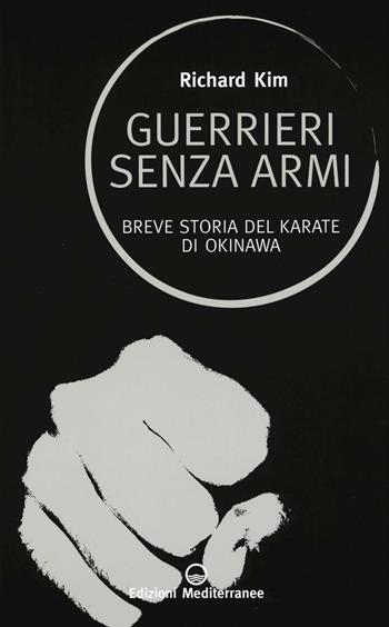 Guerrieri senza armi. Breve storia del karate di Okinawa - Richard Kim - Libro Edizioni Mediterranee 2016, Sapere d'Oriente | libraccio.click