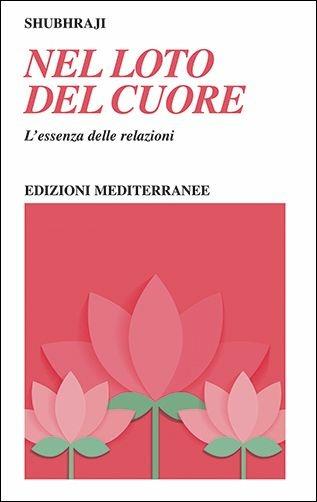 Nel loto del cuore. L'essenza delle relazioni - Shubhraji - Libro Edizioni Mediterranee 2017, Yoga, zen, meditazione | libraccio.click