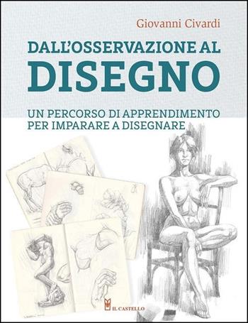 Dall'osservazione al disegno. Un percorso di apprendimento per imparare a disegnare. Ediz. illustrata - Giovanni Civardi - Libro Il Castello 2021, Disegno e tecniche pittoriche | libraccio.click