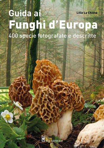 Guida ai funghi d'Europa. 400 specie fotografate e descritte. Ediz. a colori - Lillo La Chiusa - Libro Il Castello 2021, Natura | libraccio.click
