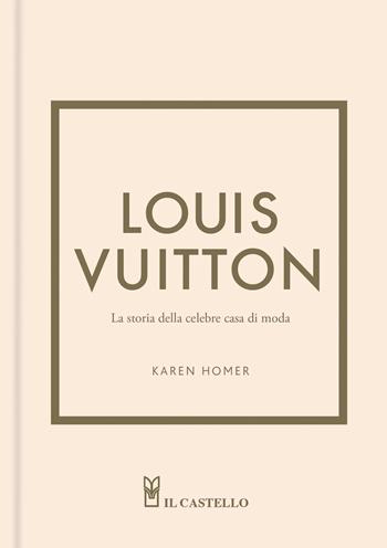 Louis Vuitton. La storia della celebre casa di moda. Ediz. a colori - Karen Homer - Libro Il Castello 2023 | libraccio.click