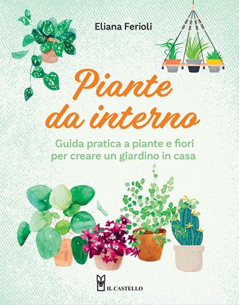 Piante da interno. Guida pratica a piante e fiori per creare un giardino in casa - Eliana Ferioli - Libro Il Castello 2025, Giardinaggio | libraccio.click