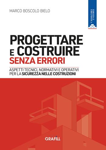 Progettare e costruire senza errori. Aspetti tecnici, normativi e operativi per la sicurezza nelle costruzioni. Con WebApp con utilità - Marco Boscolo Bielo - Libro Grafill 2026 | libraccio.click
