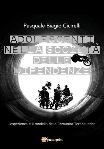 Adolescenti nella società delle dipendenze. L'esperienza e il modello delle comunità terapeutiche - Pasquale Biagio Cicirelli - Libro Youcanprint 2018 | libraccio.click