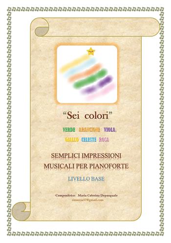 Sei colori. Verde, arancione, viola, giallo, celeste, rosa. Semplici impressioni musicali per pianoforte. Livello base - Maria Caterina Depasquale - Libro Youcanprint 2018 | libraccio.click
