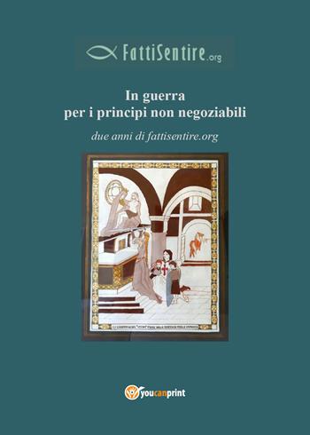 In guerra per i principi non negoziabili. Due anni di fattisentire.org  - Libro Youcanprint 2018 | libraccio.click