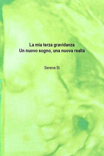 La mia terza gravidanza. Un nuovo sogno, una nuova realtà - Serena Bi - Libro Youcanprint 2018 | libraccio.click