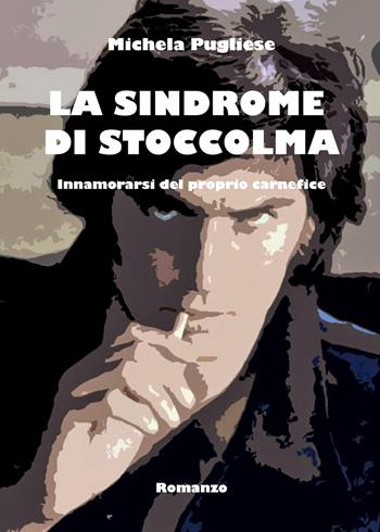 La sindrome di Stoccolma. Innamorarsi del proprio carnefice - Michela Pugliese - Libro Youcanprint 2019 | libraccio.click